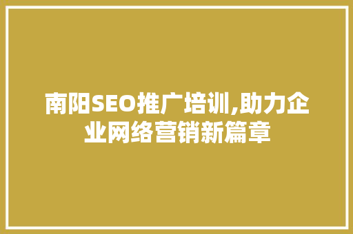 南阳SEO推广培训,助力企业网络营销新篇章