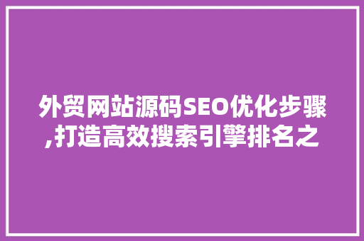外贸网站源码SEO优化步骤,打造高效搜索引擎排名之路