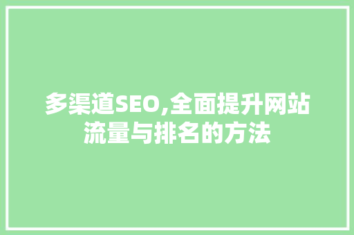 多渠道SEO,全面提升网站流量与排名的方法