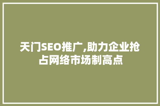天门SEO推广,助力企业抢占网络市场制高点