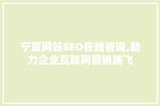 宁夏网站SEO在线咨询,助力企业互联网营销腾飞