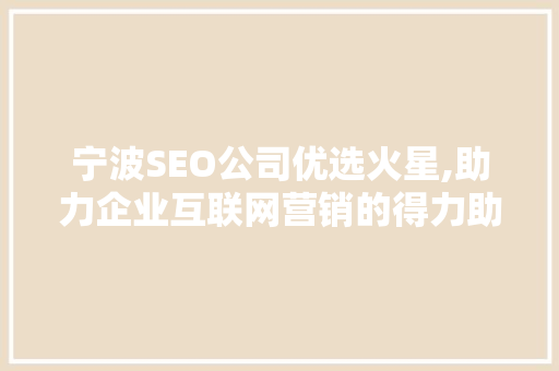 宁波SEO公司优选火星,助力企业互联网营销的得力助手