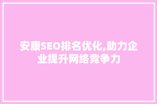 安康SEO排名优化,助力企业提升网络竞争力