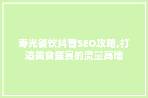 寿光餐饮抖音SEO攻略,打造美食盛宴的流量高地
