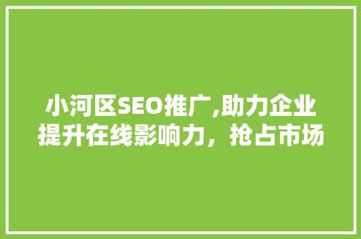 小河区SEO推广,助力企业提升在线影响力，抢占市场先机