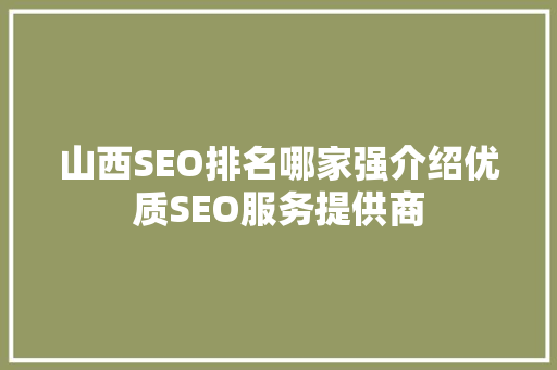 山西SEO排名哪家强介绍优质SEO服务提供商