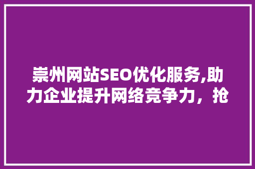 崇州网站SEO优化服务,助力企业提升网络竞争力，抢占市场先机