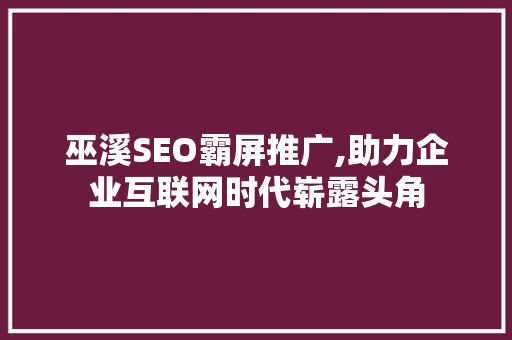 巫溪SEO霸屏推广,助力企业互联网时代崭露头角
