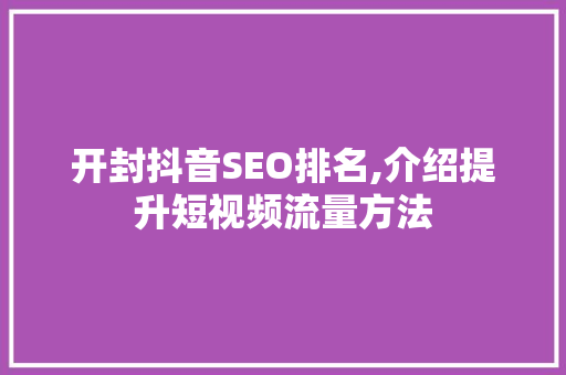 开封抖音SEO排名,介绍提升短视频流量方法