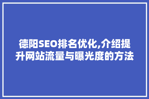 德阳SEO排名优化,介绍提升网站流量与曝光度的方法