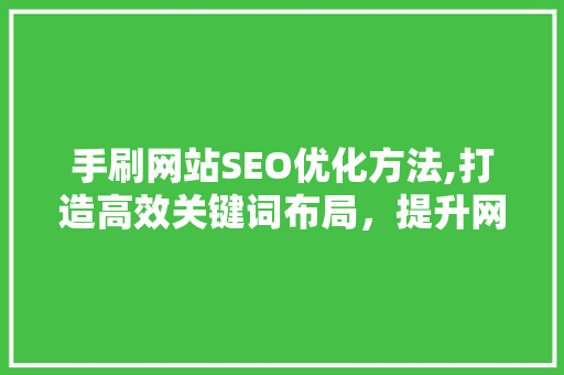 手刷网站SEO优化方法,打造高效关键词布局，提升网站排名与用户体验