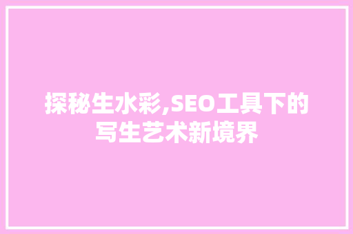 探秘生水彩,SEO工具下的写生艺术新境界