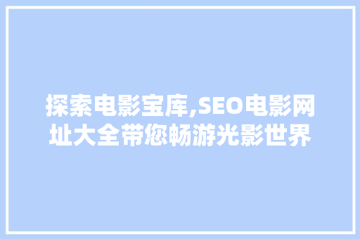 探索电影宝库,SEO电影网址大全带您畅游光影世界