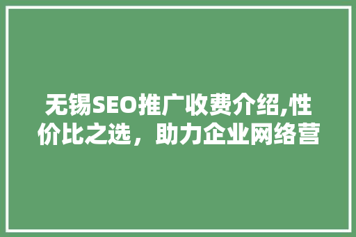 无锡SEO推广收费介绍,性价比之选，助力企业网络营销腾飞