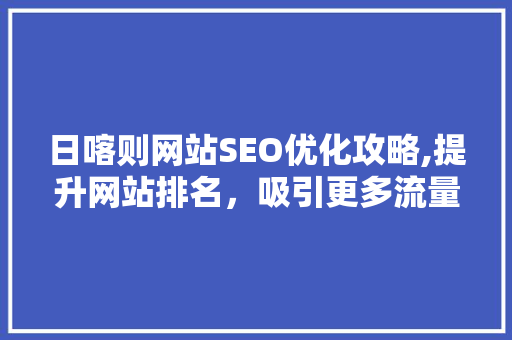 日喀则网站SEO优化攻略,提升网站排名，吸引更多流量