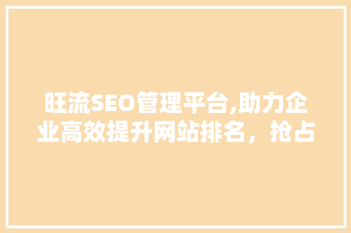 旺流SEO管理平台,助力企业高效提升网站排名，抢占网络市场先机