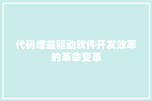 代码增益驱动软件开发效率的革命变革
