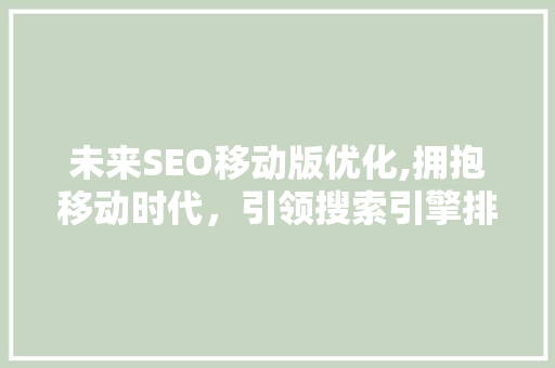 未来SEO移动版优化,拥抱移动时代，引领搜索引擎排名新趋势