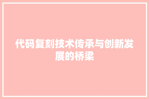 代码复刻技术传承与创新发展的桥梁