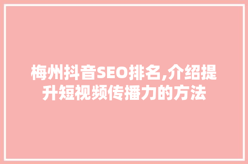 梅州抖音SEO排名,介绍提升短视频传播力的方法