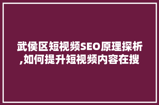 武侯区短视频SEO原理探析,如何提升短视频内容在搜索引擎中的排名