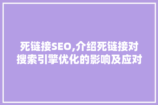 死链接SEO,介绍死链接对搜索引擎优化的影响及应对步骤