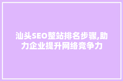 汕头SEO整站排名步骤,助力企业提升网络竞争力