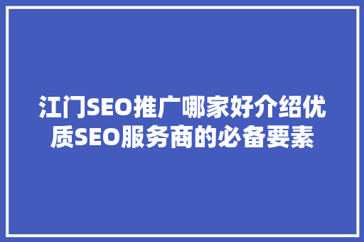 江门SEO推广哪家好介绍优质SEO服务商的必备要素  第1张