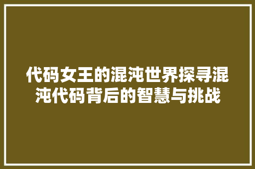 代码女王的混沌世界探寻混沌代码背后的智慧与挑战