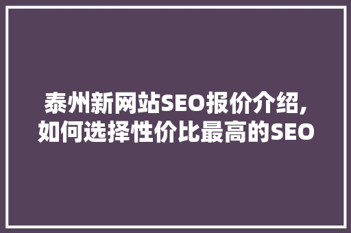 泰州新网站SEO报价介绍,如何选择性价比最高的SEO服务