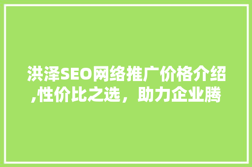 洪泽SEO网络推广价格介绍,性价比之选，助力企业腾飞