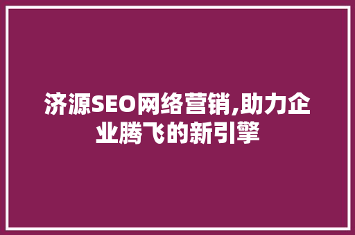 济源SEO网络营销,助力企业腾飞的新引擎
