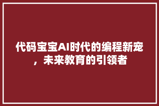 代码宝宝AI时代的编程新宠，未来教育的引领者