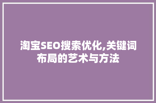 淘宝SEO搜索优化,关键词布局的艺术与方法