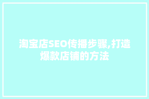 淘宝店SEO传播步骤,打造爆款店铺的方法