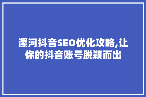漯河抖音SEO优化攻略,让你的抖音账号脱颖而出