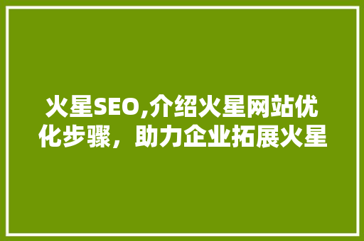 火星SEO,介绍火星网站优化步骤，助力企业拓展火星市场