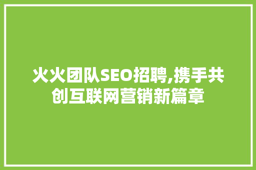 火火团队SEO招聘,携手共创互联网营销新篇章