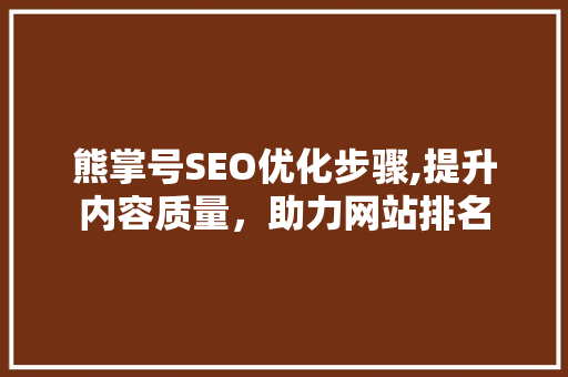 熊掌号SEO优化步骤,提升内容质量，助力网站排名