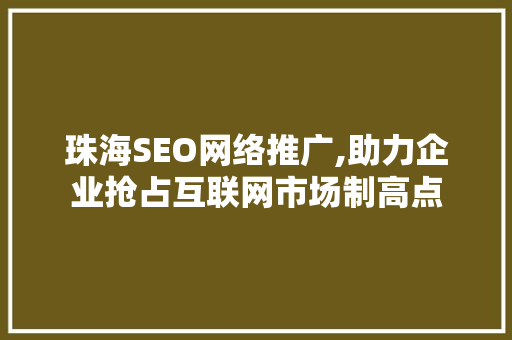 珠海SEO网络推广,助力企业抢占互联网市场制高点
