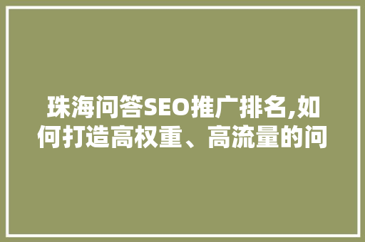 珠海问答SEO推广排名,如何打造高权重、高流量的问答平台