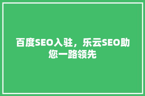 百度SEO入驻，乐云SEO助您一路领先