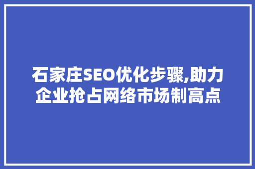 石家庄SEO优化步骤,助力企业抢占网络市场制高点
