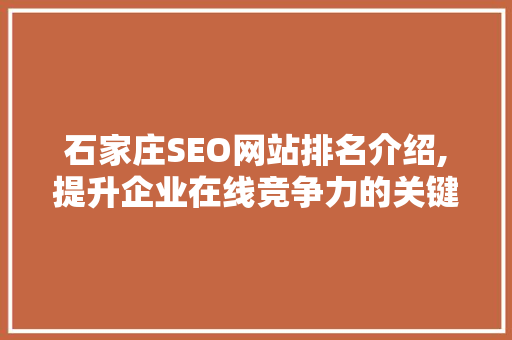 石家庄SEO网站排名介绍,提升企业在线竞争力的关键步骤