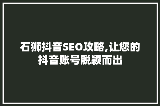 石狮抖音SEO攻略,让您的抖音账号脱颖而出
