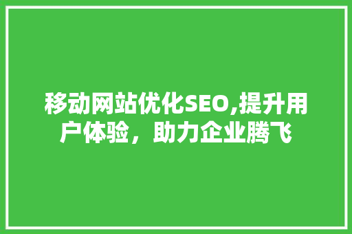 移动网站优化SEO,提升用户体验，助力企业腾飞