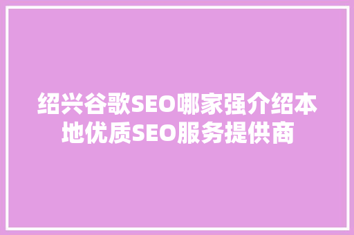 绍兴谷歌SEO哪家强介绍本地优质SEO服务提供商