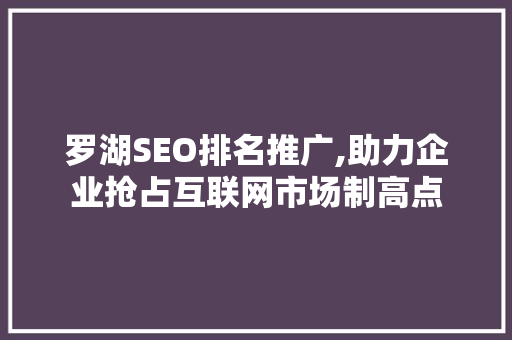 罗湖SEO排名推广,助力企业抢占互联网市场制高点