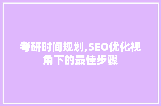 考研时间规划,SEO优化视角下的最佳步骤