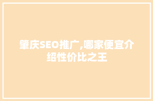 肇庆SEO推广,哪家便宜介绍性价比之王